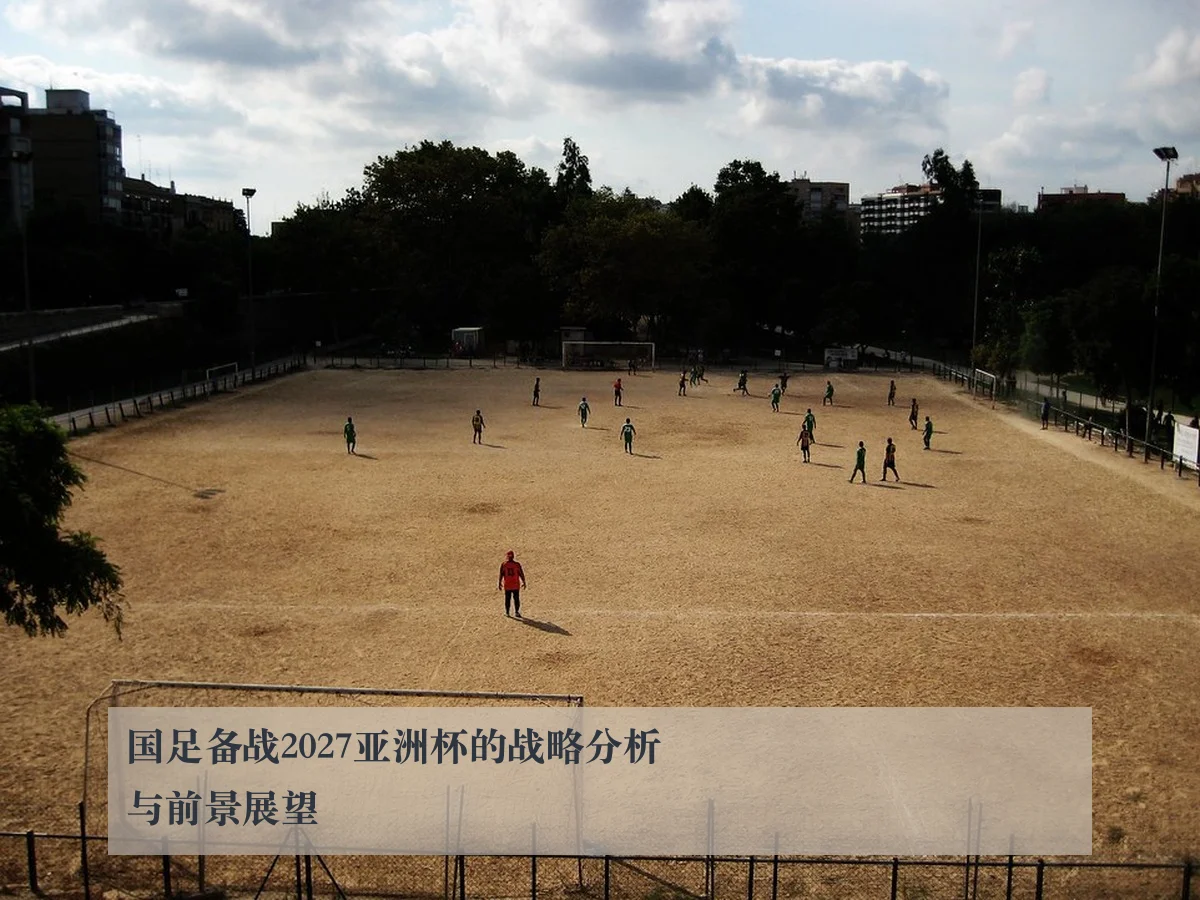 国足备战2027亚洲杯的战略分析与前景展望