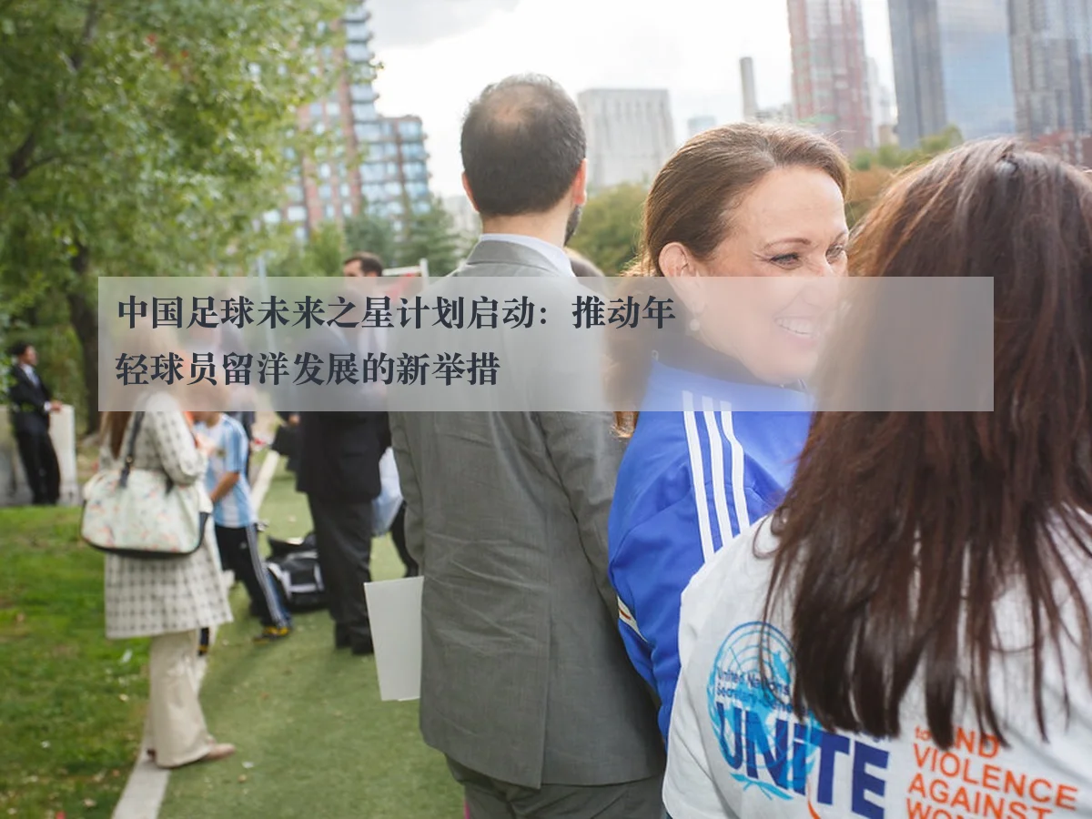 中国足球未来之星计划启动：推动年轻球员留洋发展的新举措